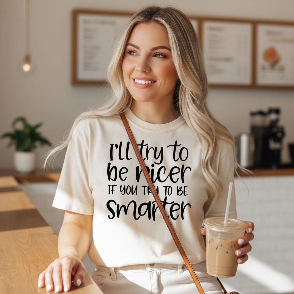 Funny Sarcastic Quote Shirt For Women – I'll Try To Be Nicer If You Try To Be Smarter Tee – Sassy Graphic T Shirt With Attitude