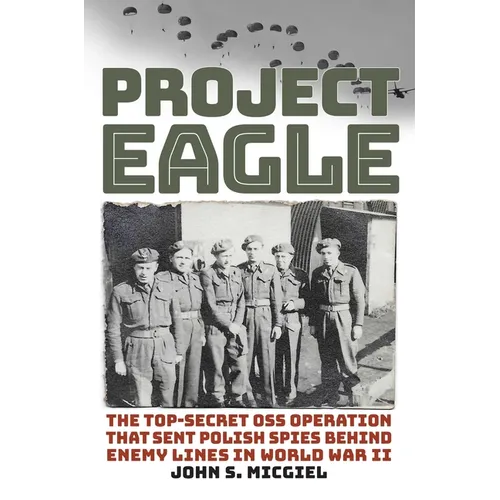 Project Eagle: The Top-Secret OSS Operation That Sent Polish Spies Behind Enemy Lines in World War II - Hardcover
