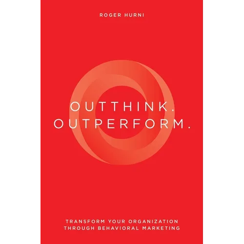 Outthink. Outperform.: Transform Your Organization Through Behavioral Marketing - Paperback