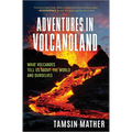 Adventures in Volcanoland: What Volcanoes Tell Us about the World and Ourselves - Hardcover
