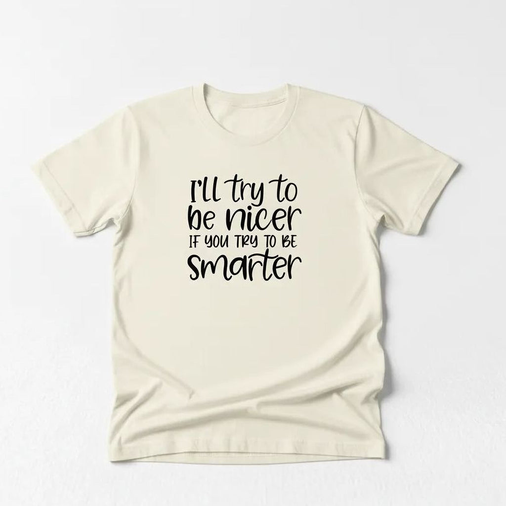 Funny Sarcastic Quote Shirt For Women – I'll Try To Be Nicer If You Try To Be Smarter Tee – Sassy Graphic T Shirt With Attitude