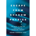 Escape from Shadow Physics: The Quest to End the Dark Ages of Quantum Theory - Hardcover