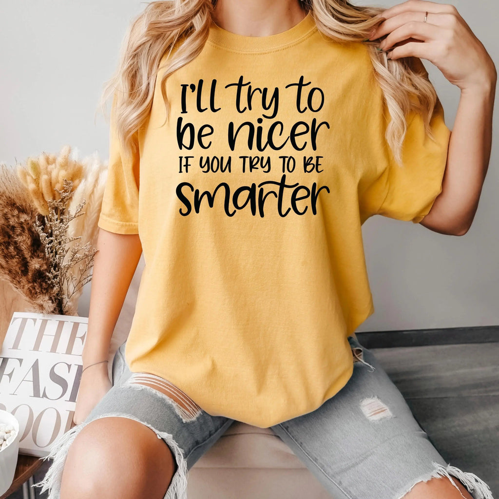 Funny Sarcastic Quote Shirt For Women – I'll Try To Be Nicer If You Try To Be Smarter Tee – Sassy Graphic T Shirt With Attitude