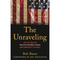 The Unraveling: Reflections on Politics Without Ethics and Democracy in Crisis - Hardcover