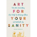 Art for Your Sanity: How Art Journaling Can Help You Manage Chaos and Unleash Joy - Paperback